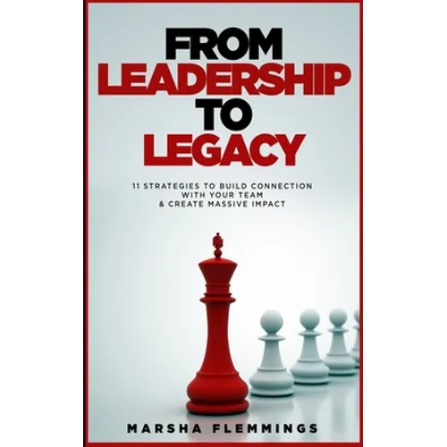 From Leadership To Legacy: 11 Strategies To Build Connection & Create Massive Impact