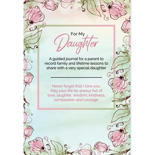 For My Daughter: A guided journal for a parent to record family and lifetime lessons to share with a very special daughter