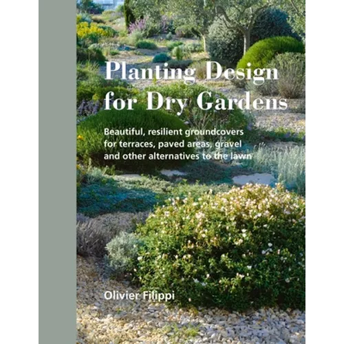 Planting Design for Dry Gardens: Beautiful, Resilient Groundcovers for Terraces, Paved Areas, Gravel and Other Alternatives to the Lawn