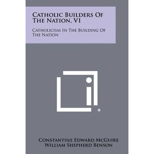 Catholic Builders Of The Nation, V1: Catholicism In The Building Of The Nation