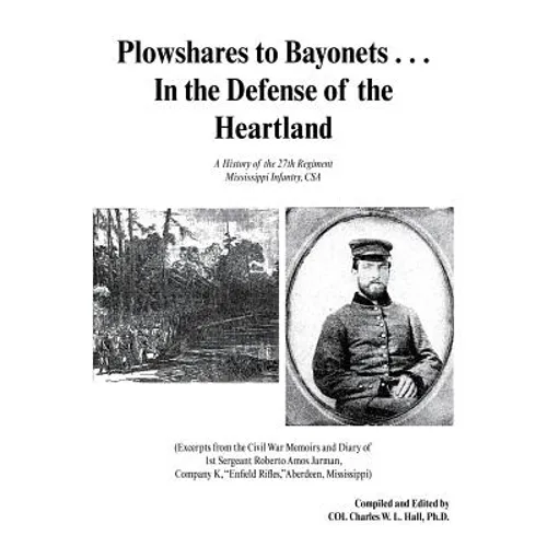 Plowshares to Bayonets... in the Defense of the Heartland: A History of the 27th Regiment Mississippi Infantry, CSA