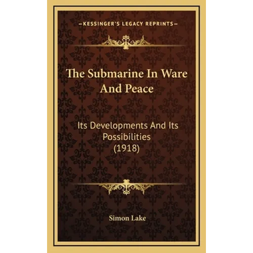 The Submarine In Ware And Peace: Its Developments And Its Possibilities (1918)