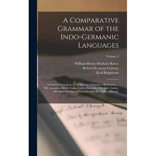 A Comparative Grammar of the Indo-Germanic Languages: A Concise Exposition of the History of Sanskrit, Old Iranian ... Old Armenian, Greek, Latin, Umb
