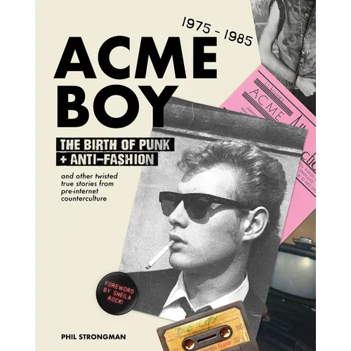 Acme Boy: The Birth of Punk & Anti-Fashion 1975 - 1985...and Other Twisted, True Stories from Pre-Internet Counterculture