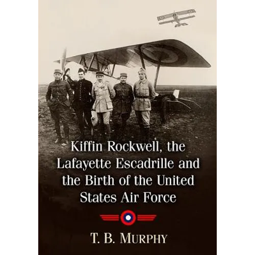 Kiffin Rockwell, the Lafayette Escadrille and the Birth of the United States Air Force