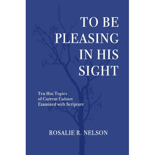 To Be Pleasing in His Sight: Ten Hot Topics of Current Culture Examined with Scripture