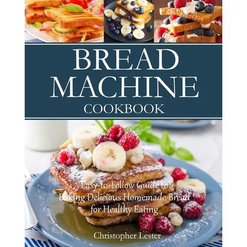 Bread Machine Cookbook: Easy-to-Follow Guide to Baking Delicious Homemade Bread for Healthy Eating