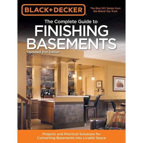 Black & Decker the Complete Guide to Finishing Basements: Projects and Practical Solutions for Converting Basements Into Livable Space