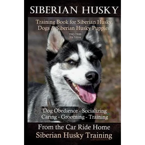 Siberian Husky Training Book for Siberian Husky Dogs and Siberian Husky Puppies By D!G THIS DOG Training: Dog Obedience - Socializing Caring - Groomin