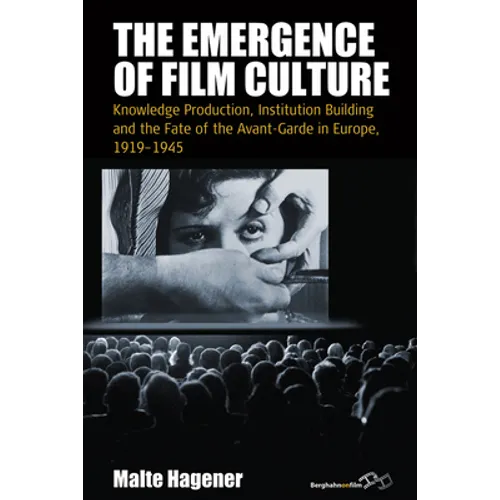 The Emergence of Film Culture: Knowledge Production, Institution Building, and the Fate of the Avant-Garde in Europe, 1919-1945