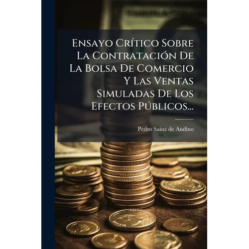 Ensayo Crítico Sobre La Contratación De La Bolsa De Comercio Y Las Ventas Simuladas De Los Efectos Públicos...