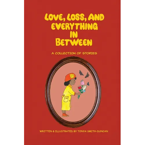 Love, Loss, and Everything In Between: A Collection of Stories