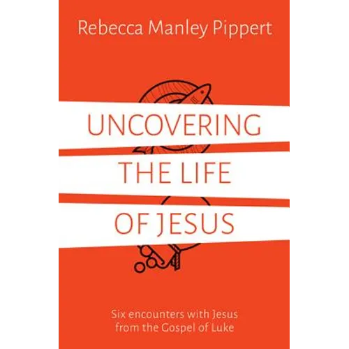 Uncovering the Life of Jesus: Six Encounters with Christ from the Gospel of Luke