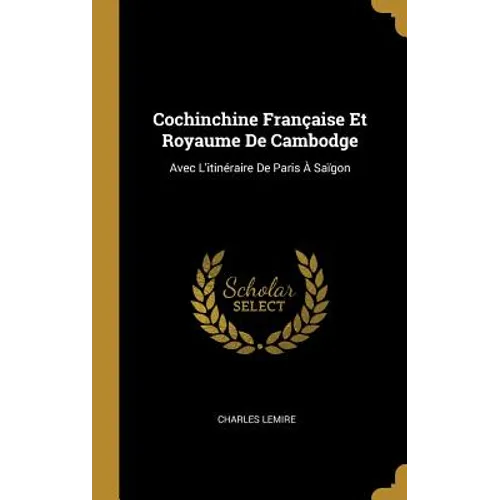 Cochinchine Française Et Royaume De Cambodge: Avec L'itinéraire De Paris À Saïgon