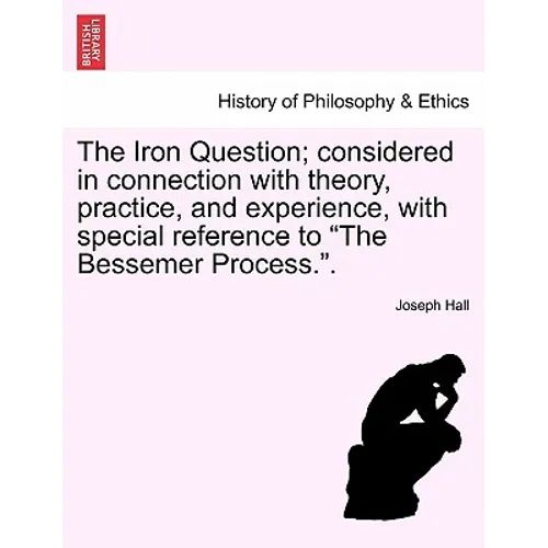 The Iron Question; Considered in Connection with Theory, Practice, and Experience, with Special Reference to the Bessemer Process..