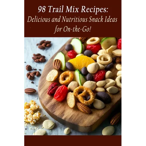 98 Trail Mix Recipes: Delicious and Nutritious Snack Ideas for On-the-Go!
