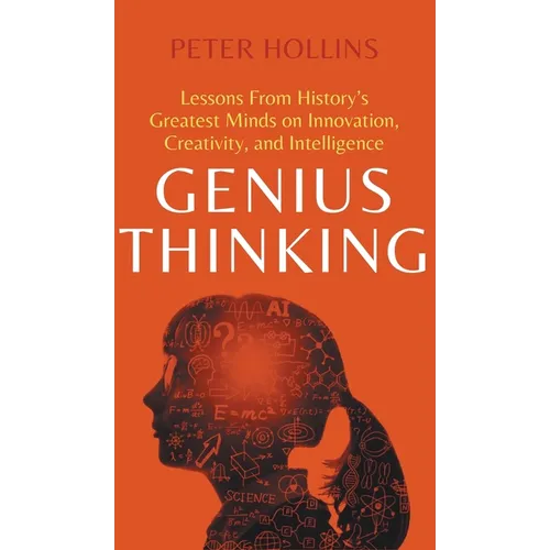 Genius Thinking: Lessons From History's Greatest Minds on Innovation, Creativity, and Intelligence