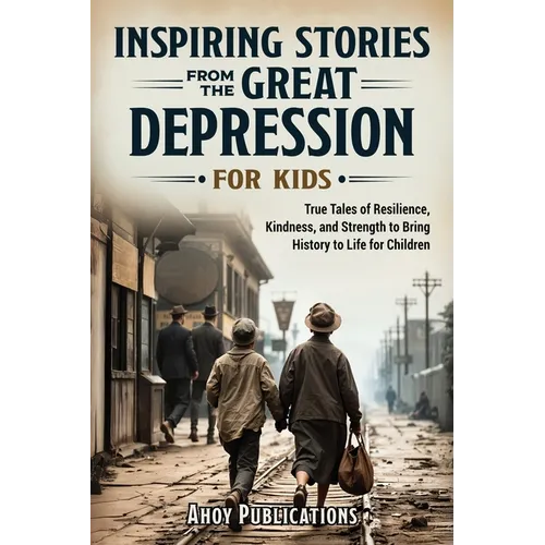 Inspiring Stories From The Great Depression For Kids: True Tales of Resilience, Kindness, and Strength to Bring History to Life for Children