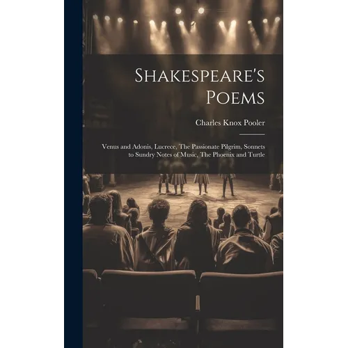 Shakespeare's Poems; Venus and Adonis, Lucrece, The Passionate Pilgrim, Sonnets to Sundry Notes of Music, The Phoenix and Turtle