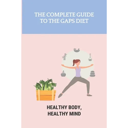 The Complete Guide To The GAPS Diet: Healthy Body, Healthy Mind: Gaps Diet Book