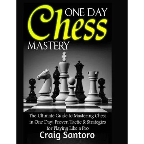 Chess: One Day Chess Mastery: The Ultimate Guide to Mastering Chess in One Day! Proven Tactic & Strategies for Playing Like a Pro. Chess Openings Clos
