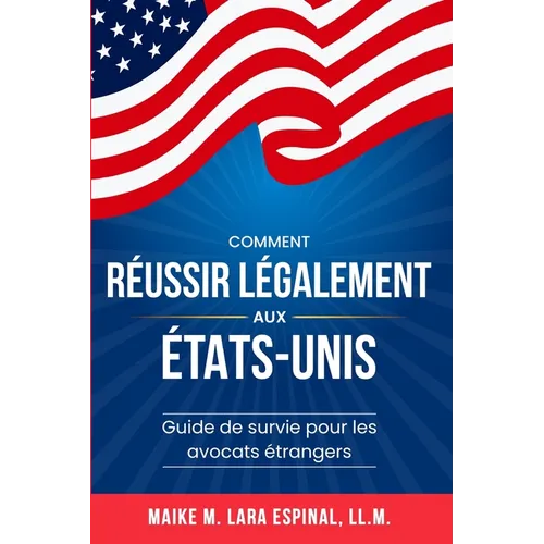 Comment réussir légalement aux États-Unis: Guide de survie pour les avocats étrangers