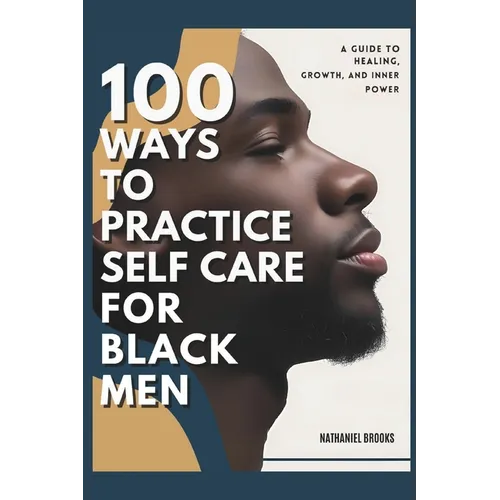 100 Ways to Practice Self-Care for Black Men: A Guide to Healing, Growth, and Inner Power