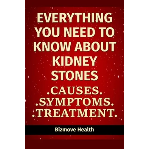 Everything you need to know about Kidney Stones: Causes, Symptoms, Treatment