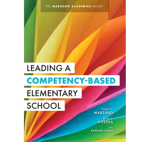 Leading a Competency-Based Elementary School: The Marzano Academies Model (Become a High-Performing Elementary School Through Competency-Based Educati