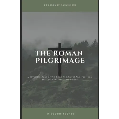 The Roman Pilgrimage: A Detailed Study of the Book of Romans Adopted From the Teachings of Derek Prince