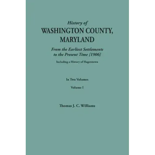 History of Washington County, Maryland, from the Earliest Settlements to the Present Time [1906]; Including a History of Hagerstown; To This Is Added