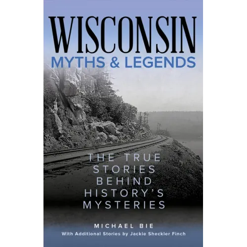 Wisconsin Myths & Legends: The True Stories Behind History's Mysteries