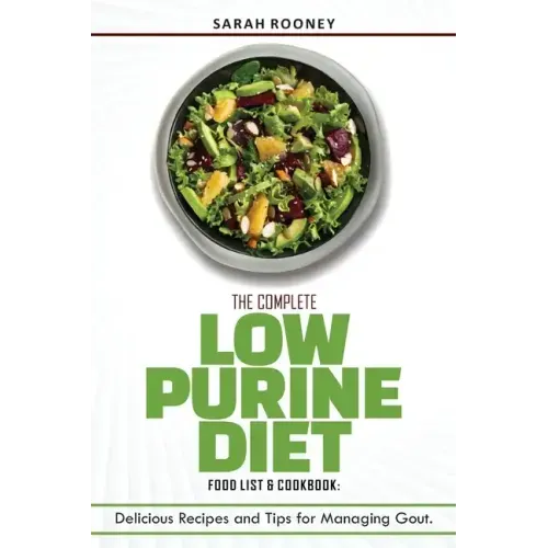 The Complete Low Purine Diet Food List and Cookbook: Delicious Recipes and Tips for Managing Gout