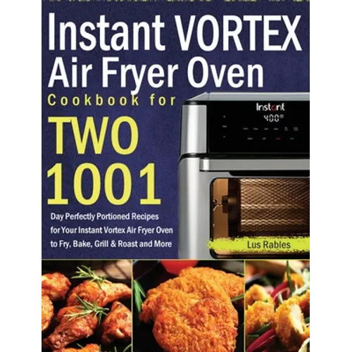 Instant Vortex Air Fryer Oven Cookbook for Two: 1001-Day Perfectly Portioned Recipes for Your Instant Vortex Air Fryer Oven to Fry, Bake, Grill & Roas