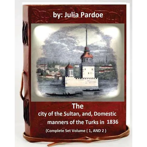 The city of the Sultan, and, Domestic manners of the Turks in 1836: (Complete Set Volume 1, AND 2)