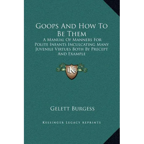 Goops and How to Be Them: A Manual of Manners for Polite Infants Inculcating Many Juvenile Virtues Both by Precept and Example