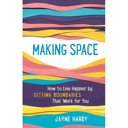 Making Space: How to Live Happier by Setting Boundaries That Work for You