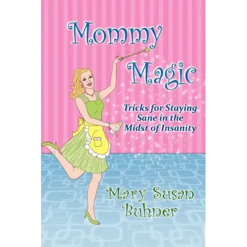 Mommy Magic: Tricks for Staying Sane in the Midst of Insanity