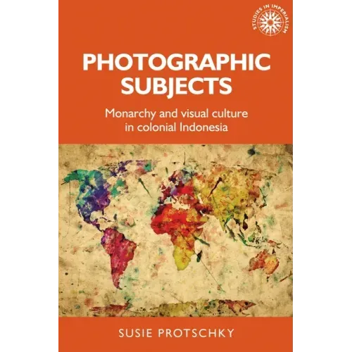 Photographic Subjects: Monarchy and Visual Culture in Colonial Indonesia