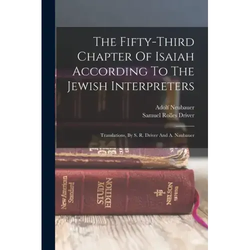 The Fifty-third Chapter Of Isaiah According To The Jewish Interpreters: Translations, By S. R. Driver And A. Naubauer