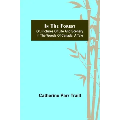 In the Forest; Or, Pictures of Life and Scenery in the Woods of Canada: A Tale