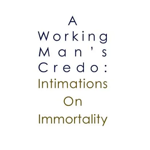 A Working Man's Credo: Intimations in Immortality
