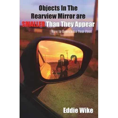 Objects In The Rearview Mirror Are Smaller Than They Appear: How To Overcome Your Past