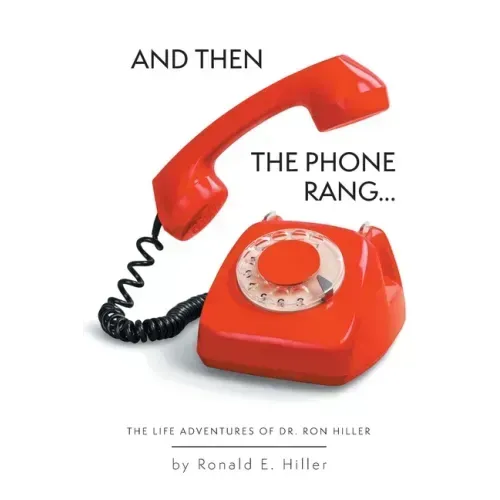 And Then The Phone Rang...: The Life Adventures of Dr. Ron Hiller
