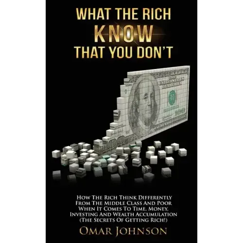 What The Rich Know That You Don't: How The Rich Think Differently From The Middle Class And Poor When It Comes To Time, Money, Investing And Wealth Ac