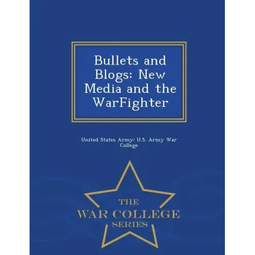 Bullets and Blogs: New Media and the Warfighter - War College Series