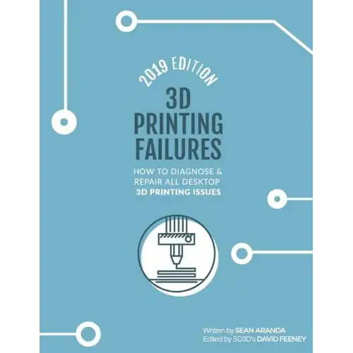 3D Printing Failures: 2019 Edition: How to Diagnose and Repair ALL Desktop 3D Printing Issues