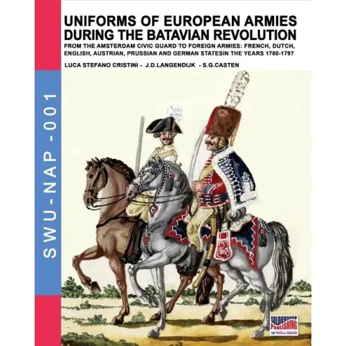 Uniforms of European Armies during the Batavian Revolution: From the Amsterdam Civic Guard to foreign armies: French, Dutch, English, Austrian, Prussi