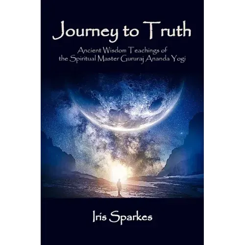 Journey to Truth: Ancient Wisdom Teachings of the Spiritual Master Gururaj Ananda Yogi