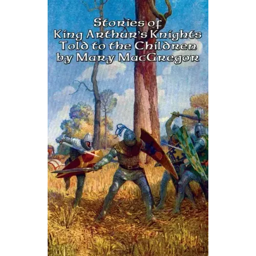 Stories of King Arthur's Knights Told to the Children by Mary MacGregor